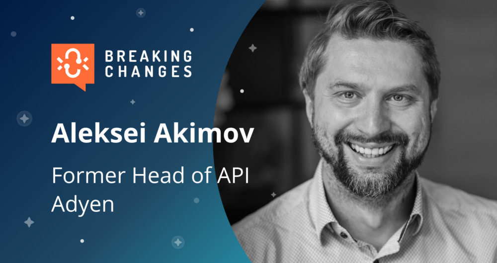 “Breaking Changes” with Aleksei Akimov: Becoming API-First in the Payment Industry